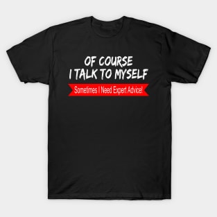 Of Course I Talk to Myself sometimes I Need Expert Advice T-Shirt